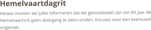 HemelvaartdagritHelaas moeten we jullie informeren dat we genoodzaakt zijn om dit jaar de Hemelvaartsrit geen doorgang te laten vinden. Excuses voor een eventueel ongemak.