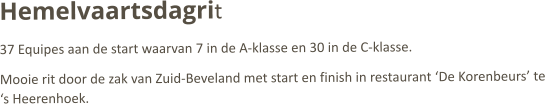 Hemelvaartsdagrit 37 Equipes aan de start waarvan 7 in de A-klasse en 30 in de C-klasse.  Mooie rit door de zak van Zuid-Beveland met start en finish in restaurant ‘De Korenbeurs’ te ‘s Heerenhoek. 